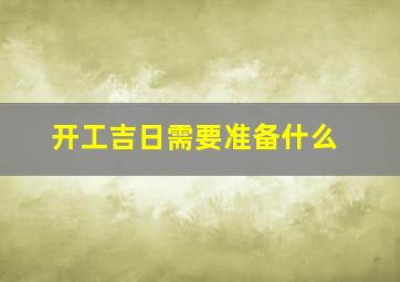 开工吉日需要准备什么