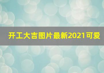 开工大吉图片最新2021可爱