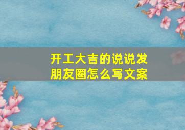 开工大吉的说说发朋友圈怎么写文案