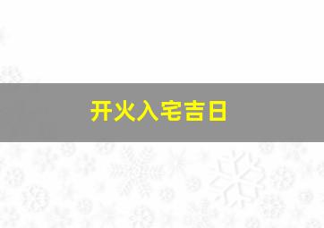 开火入宅吉日