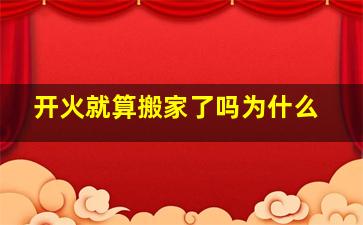 开火就算搬家了吗为什么