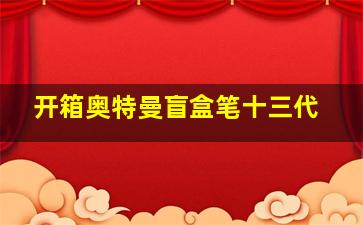 开箱奥特曼盲盒笔十三代