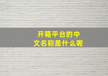 开箱平台的中文名称是什么呢