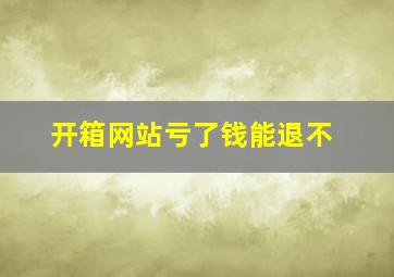 开箱网站亏了钱能退不