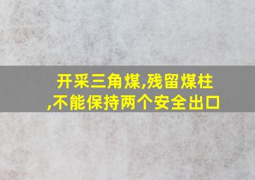 开采三角煤,残留煤柱,不能保持两个安全出口