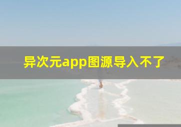 异次元app图源导入不了