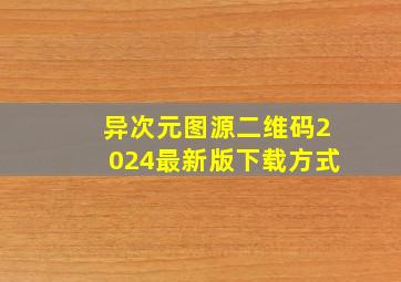 异次元图源二维码2024最新版下载方式