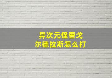 异次元怪兽戈尔德拉斯怎么打