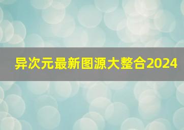 异次元最新图源大整合2024