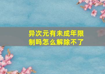 异次元有未成年限制吗怎么解除不了