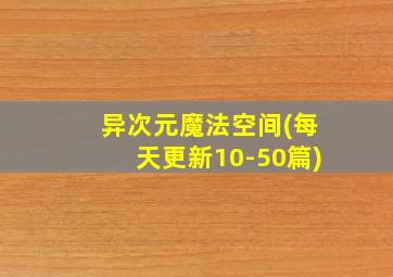 异次元魔法空间(每天更新10-50篇)