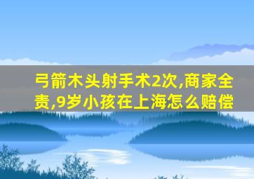 弓箭木头射手术2次,商家全责,9岁小孩在上海怎么赔偿