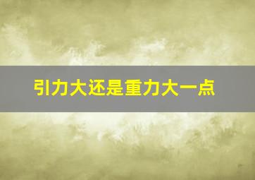 引力大还是重力大一点