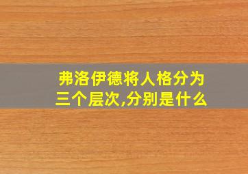 弗洛伊德将人格分为三个层次,分别是什么