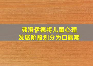 弗洛伊德将儿童心理发展阶段划分为口唇期