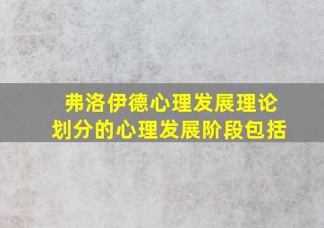 弗洛伊德心理发展理论划分的心理发展阶段包括