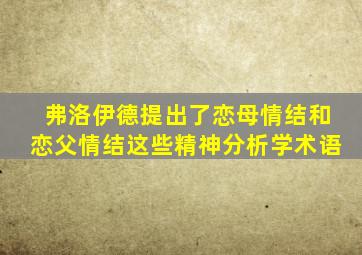 弗洛伊德提出了恋母情结和恋父情结这些精神分析学术语