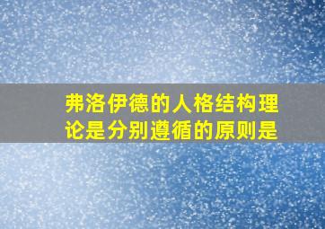 弗洛伊德的人格结构理论是分别遵循的原则是