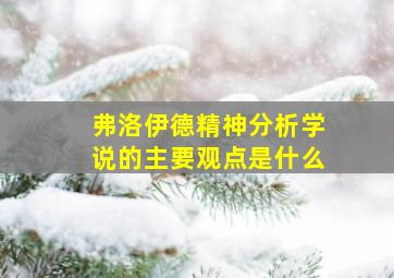 弗洛伊德精神分析学说的主要观点是什么