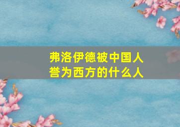 弗洛伊德被中国人誉为西方的什么人