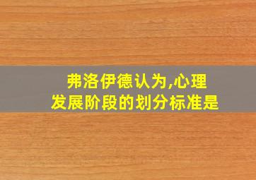 弗洛伊德认为,心理发展阶段的划分标准是