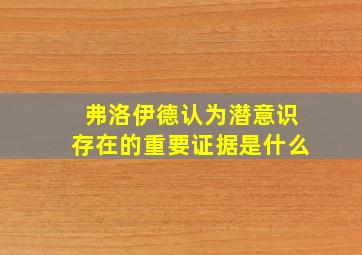 弗洛伊德认为潜意识存在的重要证据是什么