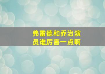 弗雷德和乔治演员谁厉害一点啊