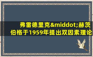 弗雷德里克·赫茨伯格于1959年提出双因素理论