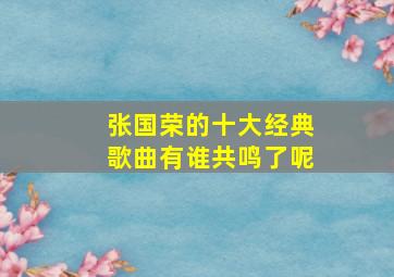 张国荣的十大经典歌曲有谁共鸣了呢