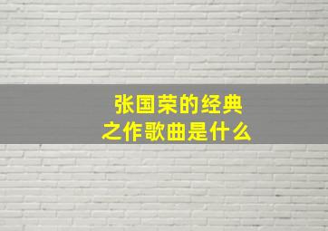 张国荣的经典之作歌曲是什么