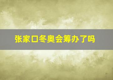 张家口冬奥会筹办了吗