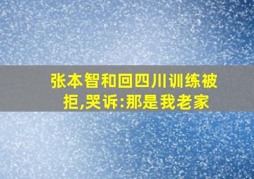 张本智和回四川训练被拒,哭诉:那是我老家