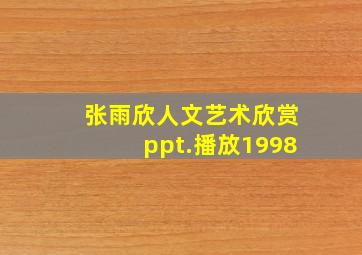 张雨欣人文艺术欣赏ppt.播放1998