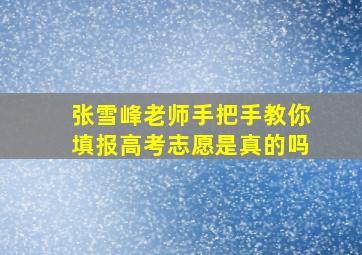 张雪峰老师手把手教你填报高考志愿是真的吗