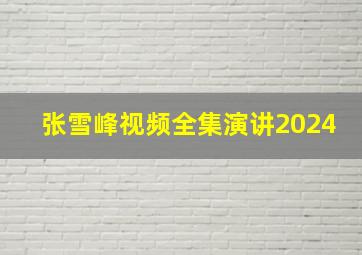 张雪峰视频全集演讲2024