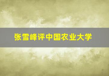 张雪峰评中国农业大学