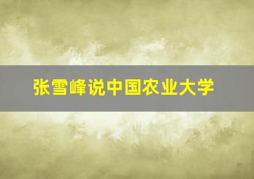 张雪峰说中国农业大学