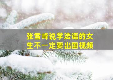 张雪峰说学法语的女生不一定要出国视频