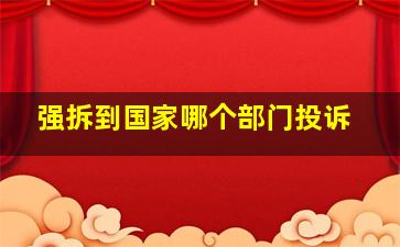 强拆到国家哪个部门投诉