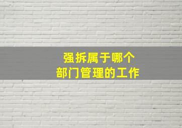 强拆属于哪个部门管理的工作