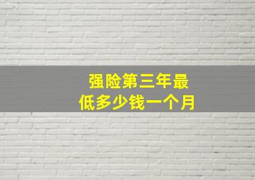 强险第三年最低多少钱一个月