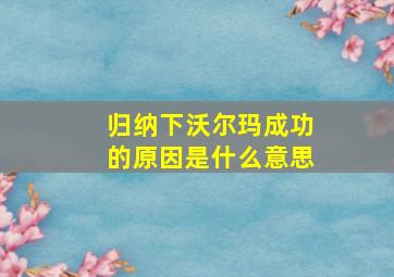 归纳下沃尔玛成功的原因是什么意思