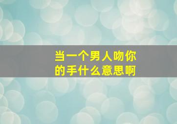 当一个男人吻你的手什么意思啊