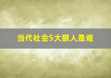 当代社会5大狠人是谁