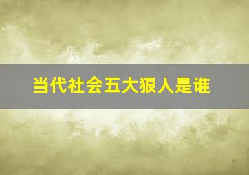 当代社会五大狠人是谁