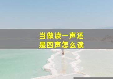 当做读一声还是四声怎么读