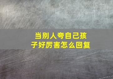 当别人夸自己孩子好厉害怎么回复