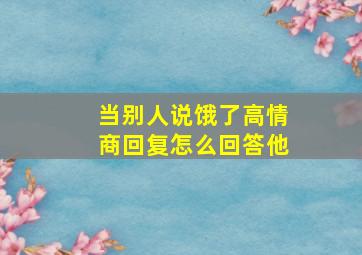 当别人说饿了高情商回复怎么回答他