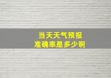 当天天气预报准确率是多少啊