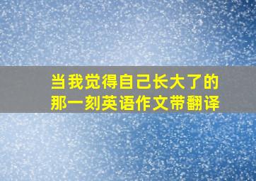 当我觉得自己长大了的那一刻英语作文带翻译